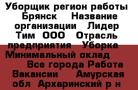 Уборщик(регион работы - Брянск) › Название организации ­ Лидер Тим, ООО › Отрасль предприятия ­ Уборка › Минимальный оклад ­ 32 000 - Все города Работа » Вакансии   . Амурская обл.,Архаринский р-н